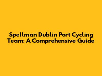 Spellman Dublin Port Cycling Team: A Comprehensive Guide