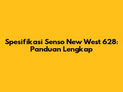 Spesifikasi Senso New West 628: Panduan Lengkap
