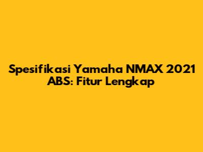 Spesifikasi Yamaha NMAX 2021 ABS: Fitur Lengkap