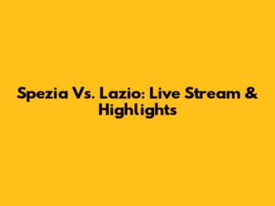 Spezia Vs. Lazio: Live Stream & Highlights