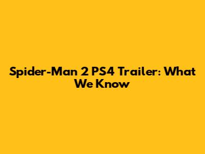 Spider-Man 2 PS4 Trailer: What We Know