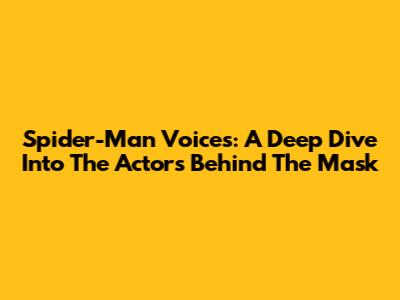 Spider-Man Voices: A Deep Dive Into The Actors Behind The Mask