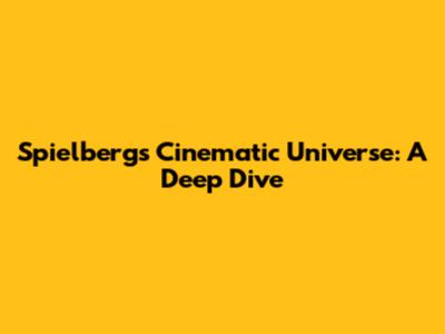 Spielberg's Cinematic Universe: A Deep Dive