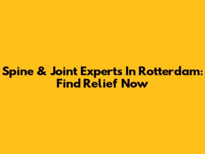 Spine & Joint Experts In Rotterdam: Find Relief Now