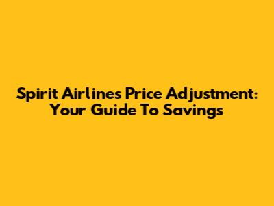 Spirit Airlines Price Adjustment: Your Guide To Savings