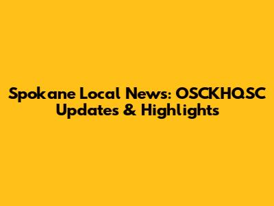 Spokane Local News: OSCKHQSC Updates & Highlights