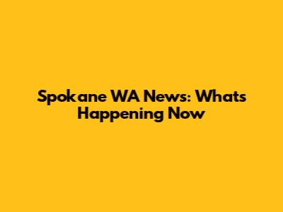 Spokane WA News: What's Happening Now