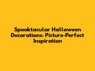 Spooktacular Halloween Decorations: Picture-Perfect Inspiration