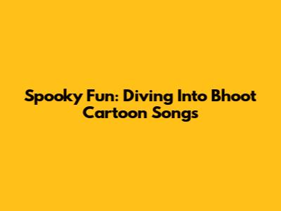 Spooky Fun: Diving Into Bhoot Cartoon Songs