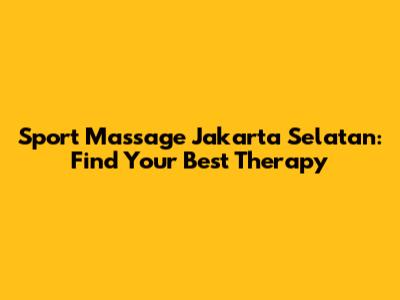 Sport Massage Jakarta Selatan: Find Your Best Therapy