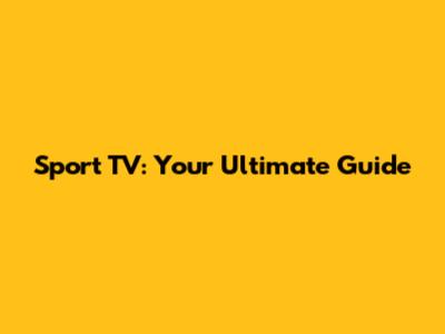 Sport TV: Your Ultimate Guide