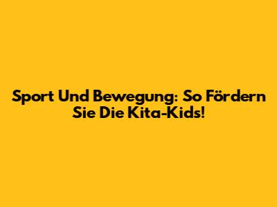 Sport Und Bewegung: So Fördern Sie Die Kita-Kids!