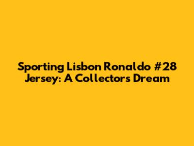 Sporting Lisbon Ronaldo #28 Jersey: A Collector's Dream