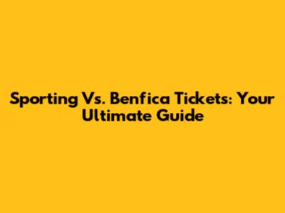 Sporting Vs. Benfica Tickets: Your Ultimate Guide