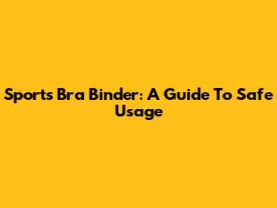 Sports Bra Binder: A Guide To Safe Usage