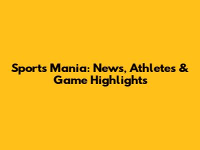 Sports Mania: News, Athletes & Game Highlights