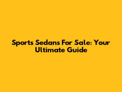 Sports Sedans For Sale: Your Ultimate Guide