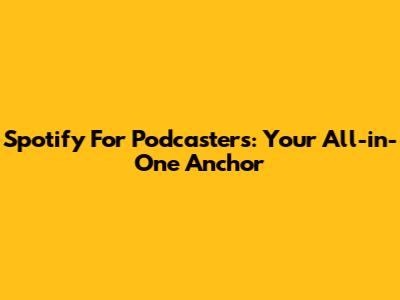 Spotify For Podcasters: Your All-in-One Anchor