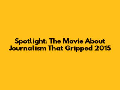 Spotlight: The Movie About Journalism That Gripped 2015