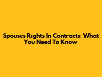 Spouse's Rights In Contracts: What You Need To Know