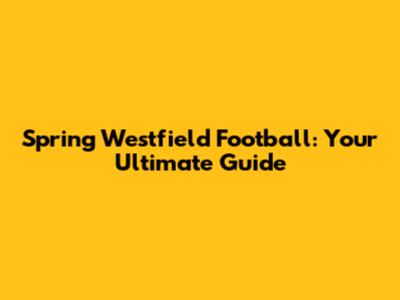 Spring Westfield Football: Your Ultimate Guide