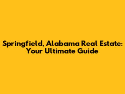 Springfield, Alabama Real Estate: Your Ultimate Guide