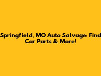 Springfield, MO Auto Salvage: Find Car Parts & More!