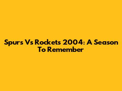 Spurs Vs Rockets 2004: A Season To Remember