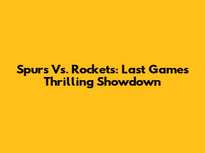 Spurs Vs. Rockets: Last Game's Thrilling Showdown
