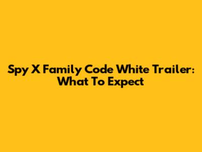 Spy X Family Code White Trailer: What To Expect