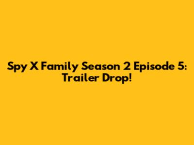 Spy X Family Season 2 Episode 5: Trailer Drop!