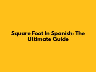 Square Foot In Spanish: The Ultimate Guide