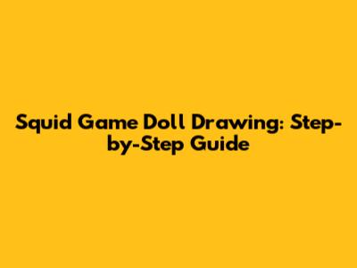 Squid Game Doll Drawing: Step-by-Step Guide