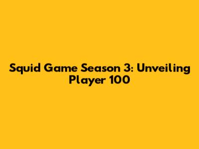 Squid Game Season 3: Unveiling Player 100