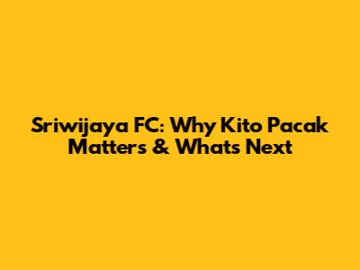 Sriwijaya FC: Why 'Kito Pacak' Matters & What's Next