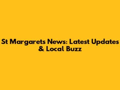 St Margarets News: Latest Updates & Local Buzz