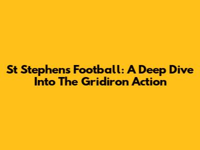 St Stephen's Football: A Deep Dive Into The Gridiron Action