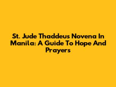 St. Jude Thaddeus Novena In Manila: A Guide To Hope And Prayers