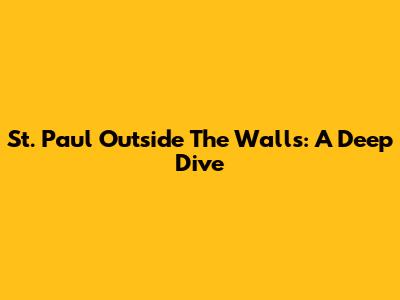 St. Paul Outside The Walls: A Deep Dive