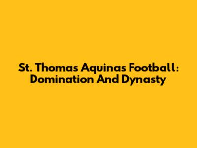 St. Thomas Aquinas Football: Domination And Dynasty