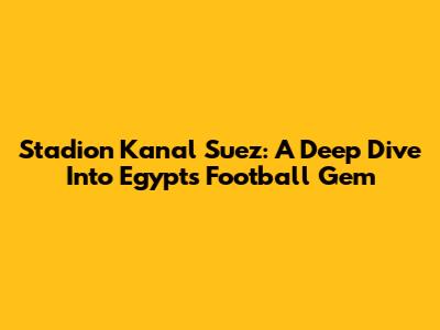Stadion Kanal Suez: A Deep Dive Into Egypt's Football Gem