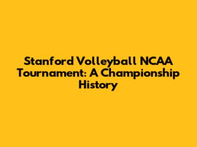 Stanford Volleyball NCAA Tournament: A Championship History
