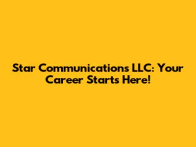 Star Communications LLC: Your Career Starts Here!