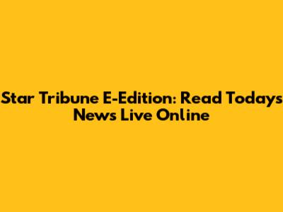 Star Tribune E-Edition: Read Today's News Live Online