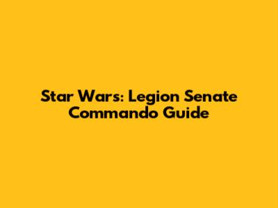 Star Wars: Legion Senate Commando Guide