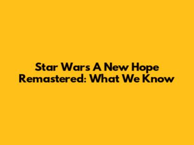 Star Wars A New Hope Remastered: What We Know