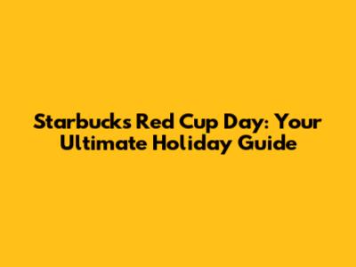 Starbucks Red Cup Day: Your Ultimate Holiday Guide