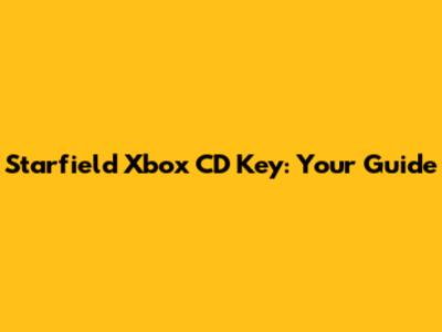 Starfield Xbox CD Key: Your Guide
