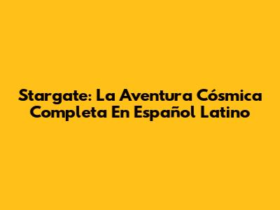 Stargate: La Aventura Cósmica Completa En Español Latino
