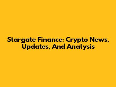 Stargate Finance: Crypto News, Updates, And Analysis